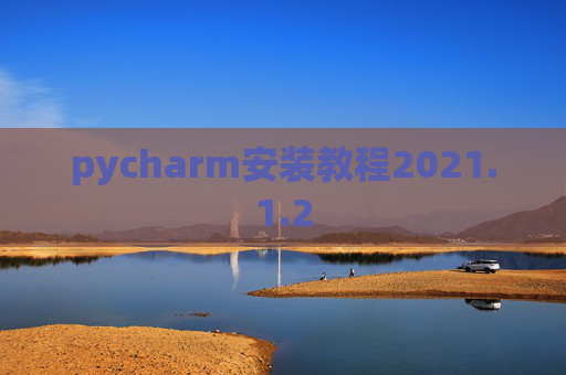 pycharm安装教程2021.1.2 pycharm安装教程2021.1.2